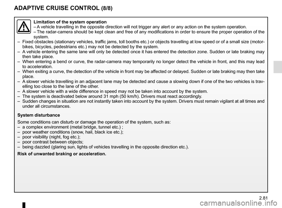 RENAULT SCENIC 2017 J95 / 3.G Owners Manual 2.81
ADAPTIVE CRUISE CONTROL (8/8)
Limitation of the system operation
– A vehicle travelling in the opposite direction will not trigger any alert\
 or any action on the system operation.
– The rad