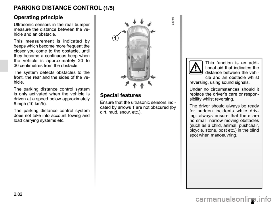 RENAULT SCENIC 2017 J95 / 3.G Service Manual 2.82
PARKING DISTANCE CONTROL (1/5)
Operating principle
Ultrasonic sensors in the rear bumper 
measure the distance between the ve-
hicle and an obstacle.
This measurement is indicated by 
beeps which