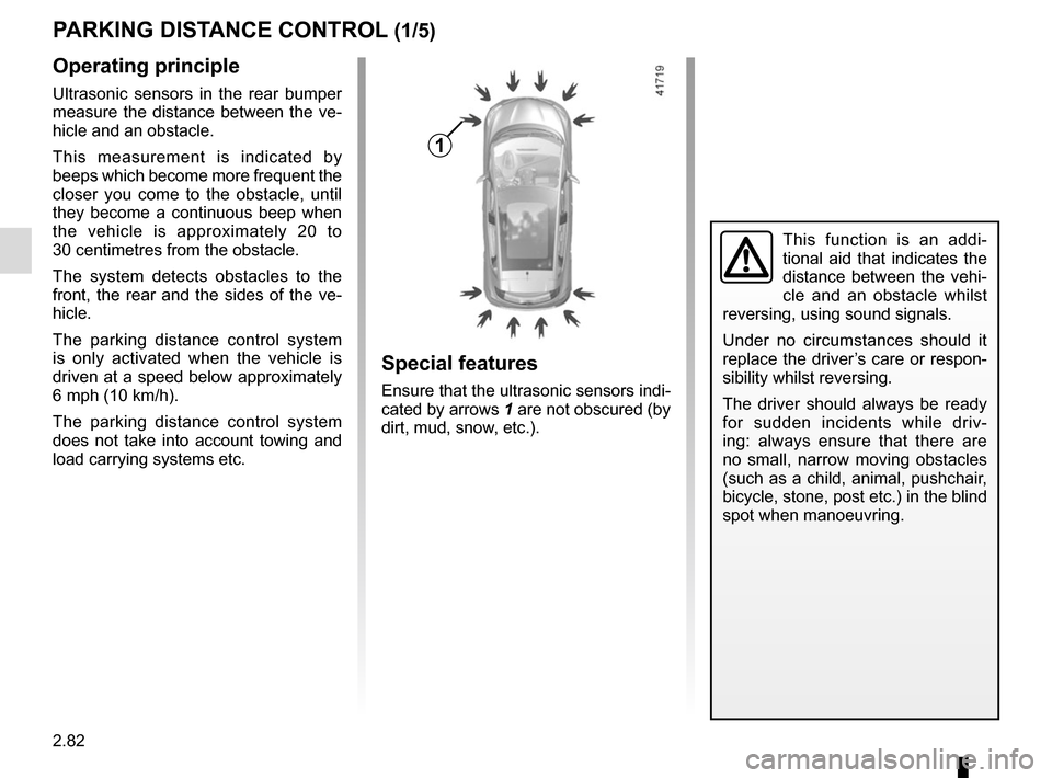 RENAULT SCENIC 2017 J95 / 3.G User Guide 2.82
PARKING DISTANCE CONTROL (1/5)
Operating principle
Ultrasonic sensors in the rear bumper
measure the distance between the ve-
hicle and an obstacle.
This measurement is indicated by
beeps which RENAULT SCENIC 2017 J95 / 3.G User Guide 2.82
PARKING DISTANCE CONTROL (1/5)
Operating principle
Ultrasonic sensors in the rear bumper
measure the distance between the ve-
hicle and an obstacle.
This measurement is indicated by
beeps which