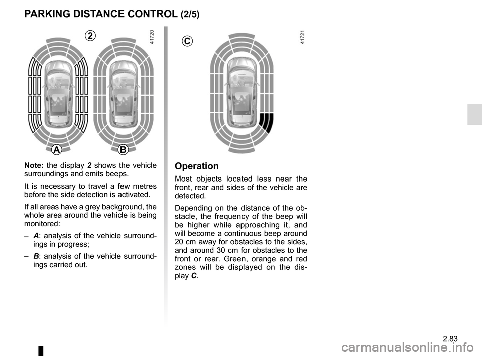 RENAULT SCENIC 2017 J95 / 3.G Owners Manual 2.83
Operation
Most objects located less near the
front, rear and sides of the vehicle are
detected.
Depending on the distance of the ob-
stacle, the frequency of the beep will
be higher while appr RENAULT SCENIC 2017 J95 / 3.G Owners Manual 2.83
Operation
Most objects located less near the
front, rear and sides of the vehicle are
detected.
Depending on the distance of the ob-
stacle, the frequency of the beep will
be higher while appr
