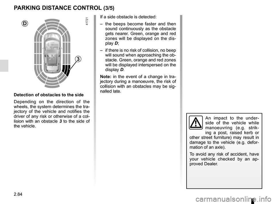 RENAULT SCENIC 2017 J95 / 3.G Owners Manual 2.84
An impact to the under-
side of the vehicle while 
manoeuvring (e.g. strik-
ing a post, raised kerb or 
other street furniture) may result in 
damage to the vehicle (e.g. defor-
mation of an axle