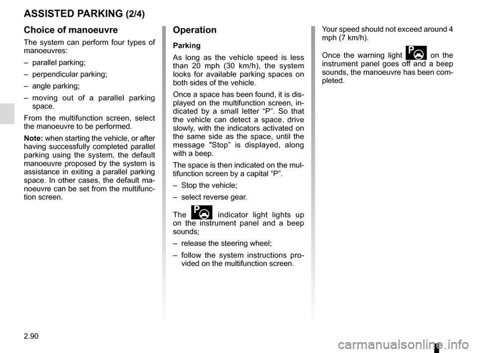 RENAULT SCENIC 2017 J95 / 3.G Owners Manual 2.90
ASSISTED PARKING (2/4)
Choice of manoeuvre
The system can perform four types of
manoeuvres:
– parallel parking;
– perpendicular parking;
– angle parking;
– moving out of a parallel parki RENAULT SCENIC 2017 J95 / 3.G Owners Manual 2.90
ASSISTED PARKING (2/4)
Choice of manoeuvre
The system can perform four types of
manoeuvres:
– parallel parking;
– perpendicular parking;
– angle parking;
– moving out of a parallel parki