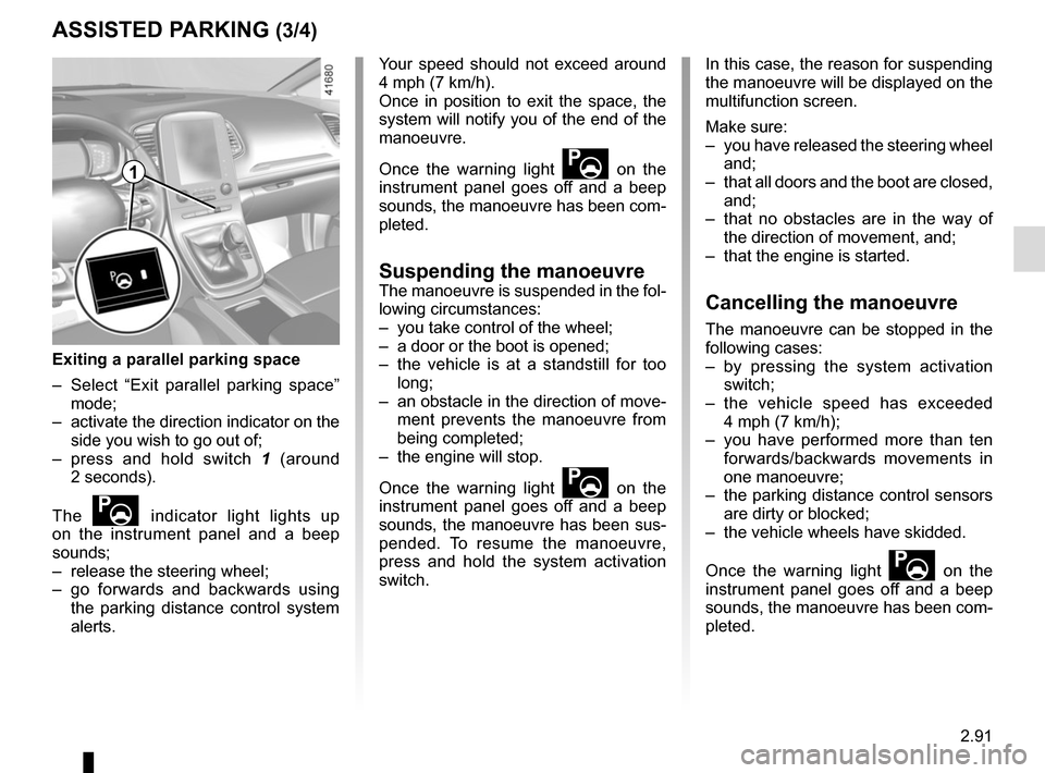 RENAULT SCENIC 2017 J95 / 3.G User Guide 2.91
ASSISTED PARKING (3/4)
Your speed should not exceed around
4 mph (7 km/h).
Once in position to exit the space, the
system will notify you of the end of the
manoeuvre.
Once the warning light
RENAULT SCENIC 2017 J95 / 3.G User Guide 2.91
ASSISTED PARKING (3/4)
Your speed should not exceed around
4 mph (7 km/h).
Once in position to exit the space, the
system will notify you of the end of the
manoeuvre.
Once the warning light