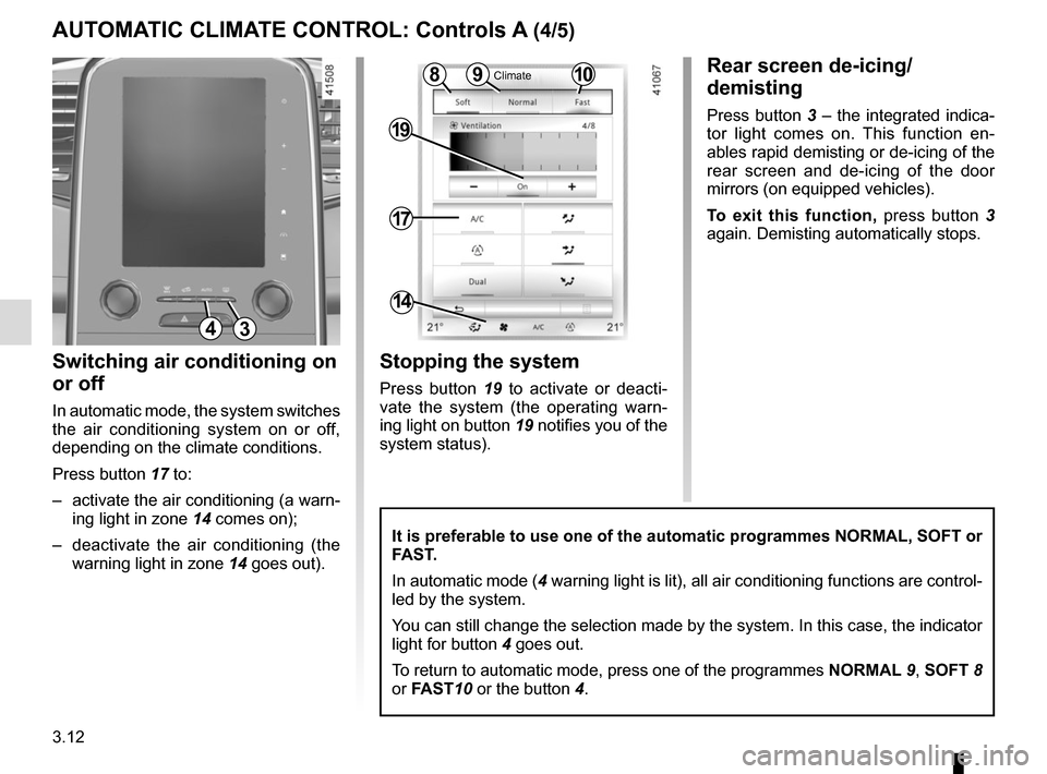 RENAULT SCENIC 2017 J95 / 3.G Owners Manual 3.12
Switching air conditioning on 
or off
In automatic mode, the system switches 
the air conditioning system on or off, 
depending on the climate conditions.
Press button 17 to: 
–  activate the a