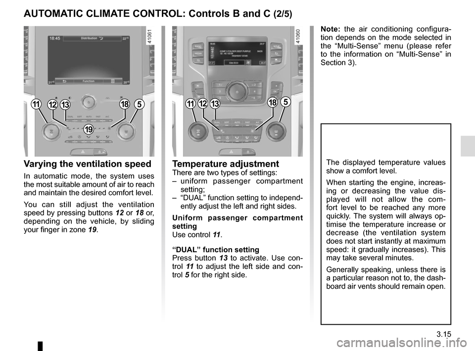 RENAULT SCENIC 2017 J95 / 3.G Owners Manual 3.15
Varying the ventilation speed
In automatic mode, the system uses
the most suitable amount of air to reach
and maintain the desired comfort level.
You can still adjust the ventilation
speed by RENAULT SCENIC 2017 J95 / 3.G Owners Manual 3.15
Varying the ventilation speed
In automatic mode, the system uses
the most suitable amount of air to reach
and maintain the desired comfort level.
You can still adjust the ventilation
speed by