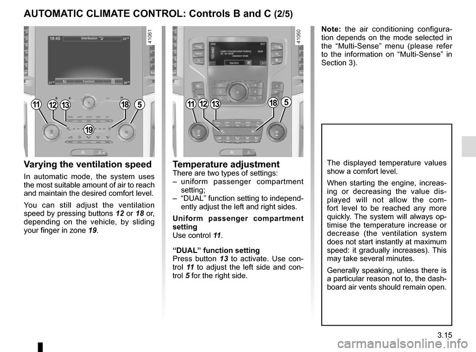 RENAULT SCENIC 2017 J95 / 3.G Owners Manual 3.15
Varying the ventilation speed
In automatic mode, the system uses 
the most suitable amount of air to reach 
and maintain the desired comfort level.
You can still adjust the ventilation 
speed by 