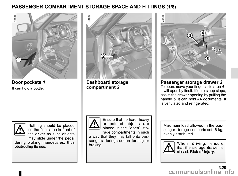 RENAULT SCENIC 2017 J95 / 3.G Owners Manual 3.29
Passenger storage drawer 3To open, move your fingers into area  4 - 
it will open by itself. If on a steep slope, 
assist the drawer opening by pulling the 
handle  5. It can hold A4 documents. I