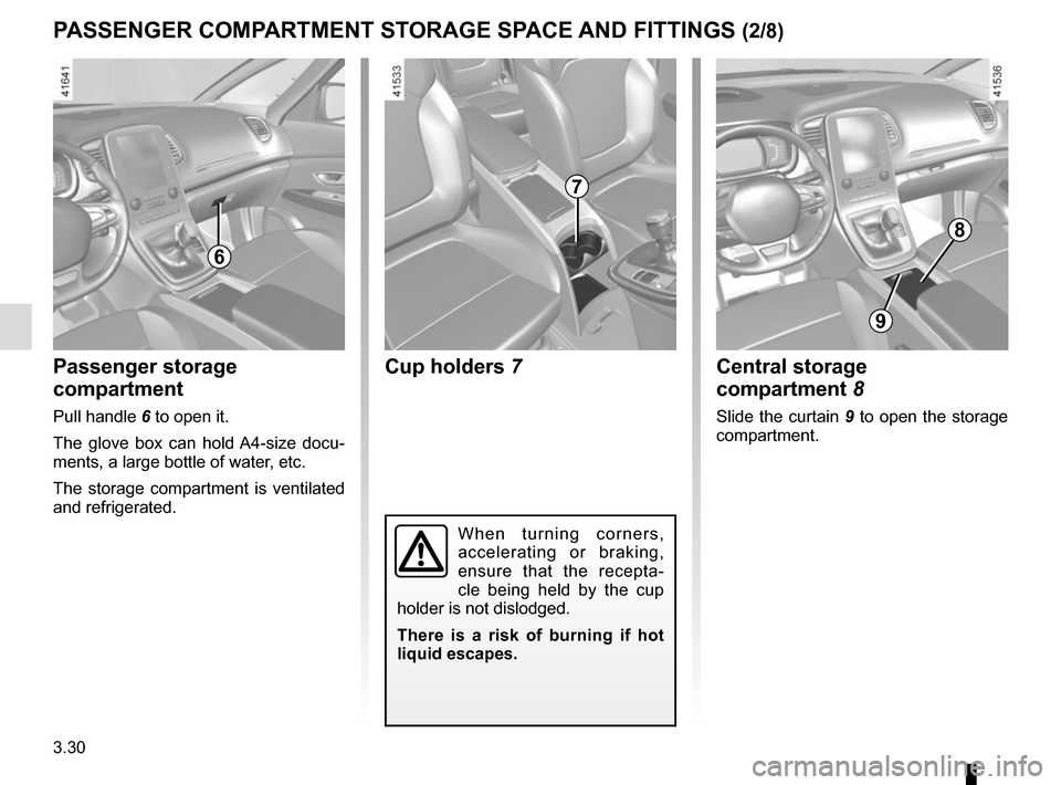 RENAULT SCENIC 2017 J95 / 3.G Owners Manual 3.30
PASSENGER COMPARTMENT STORAGE SPACE AND FITTINGS (2/8)
Cup holders  7
8
9
When turning corners, 
accelerating or braking, 
ensure that the recepta-
cle being held by the cup 
holder is not dislod