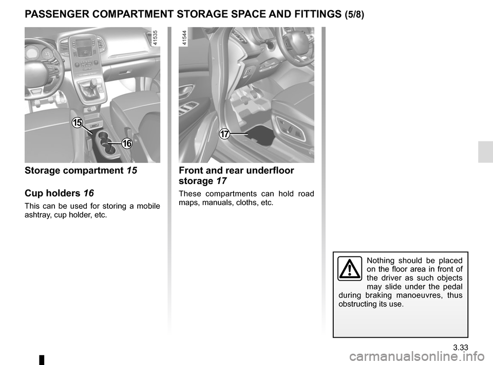 RENAULT SCENIC 2017 J95 / 3.G Owners Manual 3.33
PASSENGER COMPARTMENT STORAGE SPACE AND FITTINGS (5/8)
Storage compartment 15
Cup holders 16
This can be used for storing a mobile 
ashtray, cup holder, etc.
15
16
17
Front and rear underfloor 
s