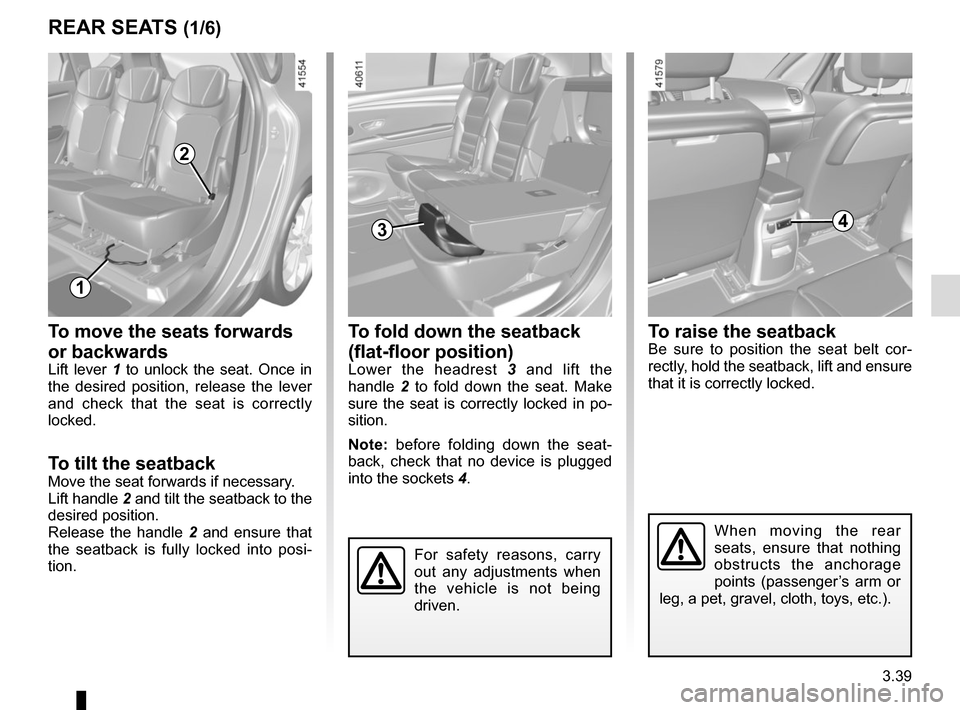 RENAULT SCENIC 2017 J95 / 3.G Owners Manual 3.39
To move the seats forwards
or backwards
Lift lever 1 to unlock the seat. Once in
the desired position, release the lever
and check that the seat is correctly
locked.
To tilt the seatbackMove RENAULT SCENIC 2017 J95 / 3.G Owners Manual 3.39
To move the seats forwards
or backwards
Lift lever 1 to unlock the seat. Once in
the desired position, release the lever
and check that the seat is correctly
locked.
To tilt the seatbackMove