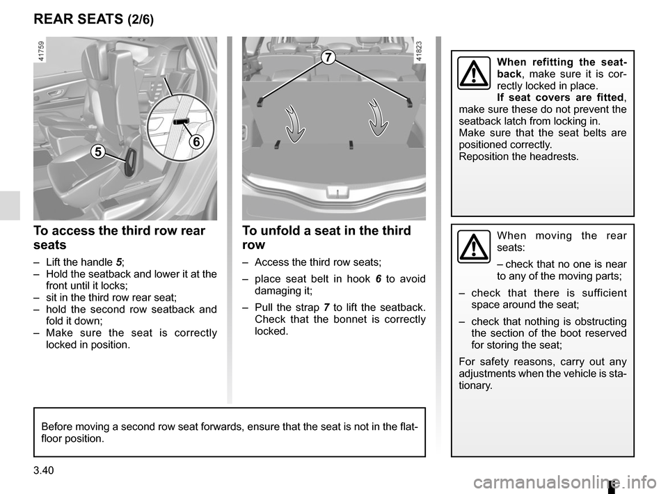 RENAULT SCENIC 2017 J95 / 3.G Owners Manual 3.40
REAR SEATS (2/6)
To unfold a seat in the third
row
– Access the third row seats;
– place seat belt in hook 6 to avoid
damaging it;
– Pull the strap 7 to lift the seatback.
Check that RENAULT SCENIC 2017 J95 / 3.G Owners Manual 3.40
REAR SEATS (2/6)
To unfold a seat in the third
row
– Access the third row seats;
– place seat belt in hook 6 to avoid
damaging it;
– Pull the strap 7 to lift the seatback.
Check that