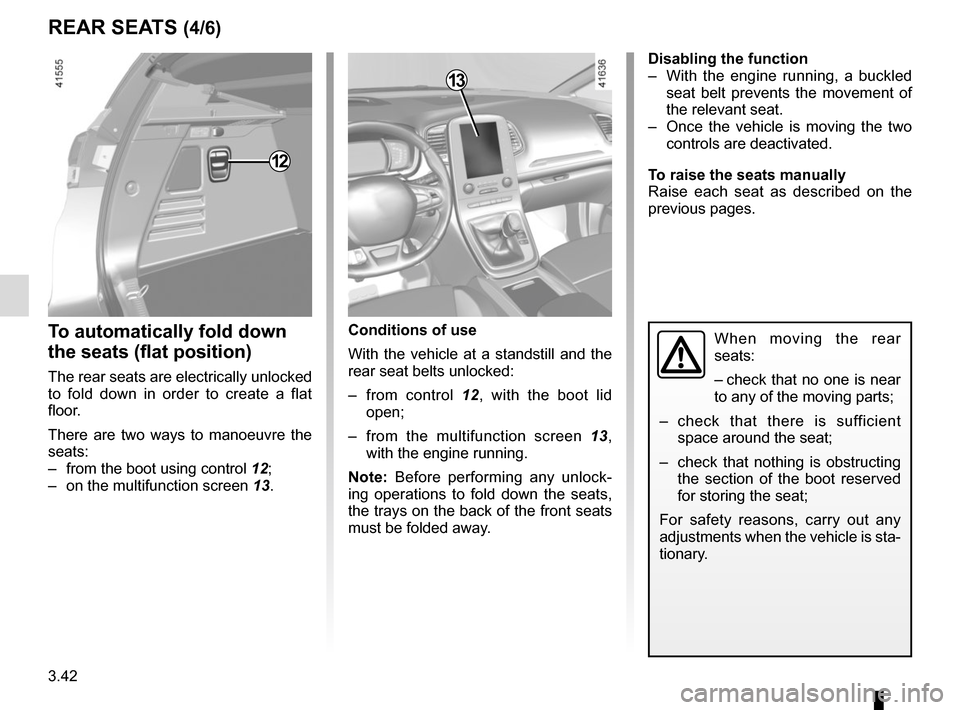 RENAULT SCENIC 2017 J95 / 3.G Owners Manual 3.42
REAR SEATS (4/6)
To automatically fold down 
the seats (flat position)
The rear seats are electrically unlocked 
to fold down in order to create a flat 
floor.
There are two ways to manoeuvre the