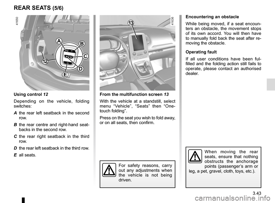 RENAULT SCENIC 2017 J95 / 3.G Owners Manual 3.43
REAR SEATS (5/6)
From the multifunction screen 13
With the vehicle at a standstill, select 
menu “Vehicle”, “Seats” then “One-
touch folding”.
Press on the seat you wish to fold away,