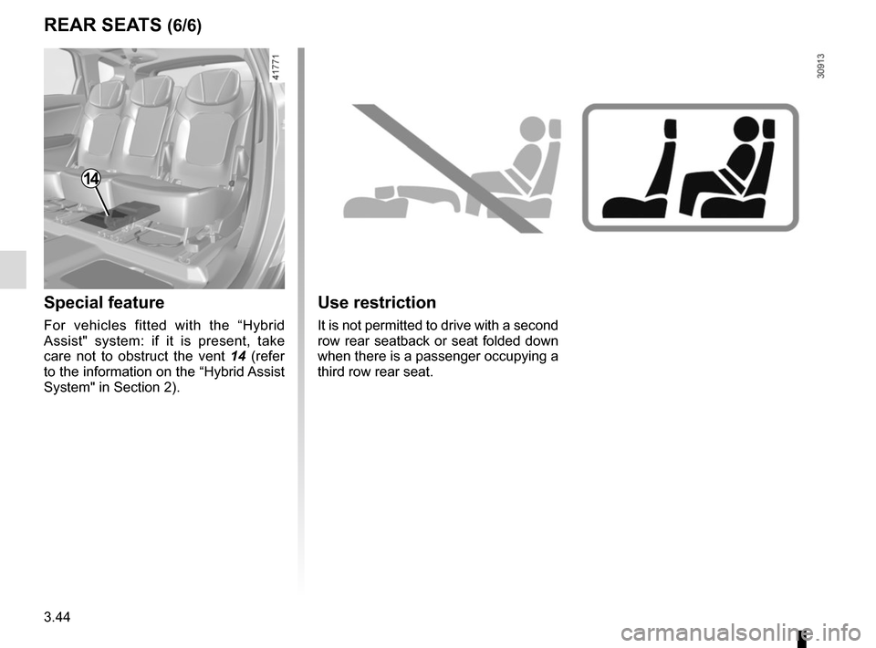 RENAULT SCENIC 2017 J95 / 3.G Owners Manual 3.44
Use restriction
It is not permitted to drive with a second 
row rear seatback or seat folded down 
when there is a passenger occupying a 
third row rear seat.
REAR SEATS (6/6)
14
Special feature
