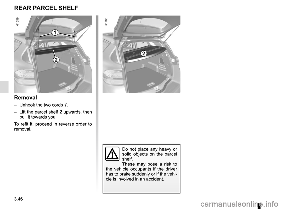 RENAULT SCENIC 2017 J95 / 3.G Owners Manual 3.46
Removal
– Unhook the two cords 1.
– Lift the parcel shelf 2 upwards, then pull it towards you.
To refit it, proceed in reverse order to
removal.
REAR PARCEL SHELF
1
Do not place any heavy RENAULT SCENIC 2017 J95 / 3.G Owners Manual 3.46
Removal
– Unhook the two cords 1.
– Lift the parcel shelf 2 upwards, then pull it towards you.
To refit it, proceed in reverse order to
removal.
REAR PARCEL SHELF
1
Do not place any heavy