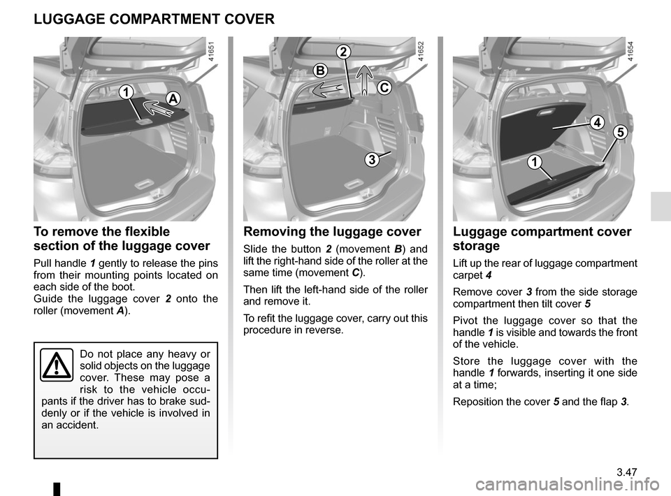 RENAULT SCENIC 2017 J95 / 3.G Owners Manual 3.47
Removing the luggage cover
Slide the button 2 (movement B ) and 
lift the right-hand side of the roller at the 
same time (movement C).
Then lift the left-hand side of the roller 
and remove it.
