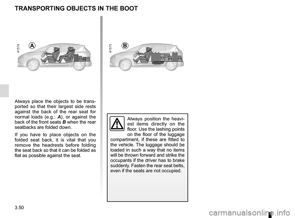 RENAULT SCENIC 2017 J95 / 3.G Owners Manual 3.50
Always place the objects to be trans-
ported so that their largest side rests
against the back of the rear seat for
normal loads (e.g.: A), or against the
back of the front seats B when the re RENAULT SCENIC 2017 J95 / 3.G Owners Manual 3.50
Always place the objects to be trans-
ported so that their largest side rests
against the back of the rear seat for
normal loads (e.g.: A), or against the
back of the front seats B when the re