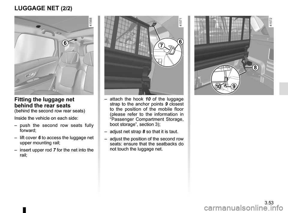 RENAULT SCENIC 2017 J95 / 3.G Owners Manual 3.53
LUGGAGE NET (2/2)
9
6
– attach the hook 10 of the luggage strap to the anchor points 9 closest
to the position of the mobile floor
(please refer to the information in
“Passenger Compartm RENAULT SCENIC 2017 J95 / 3.G Owners Manual 3.53
LUGGAGE NET (2/2)
9
6
– attach the hook 10 of the luggage strap to the anchor points 9 closest
to the position of the mobile floor
(please refer to the information in
“Passenger Compartm