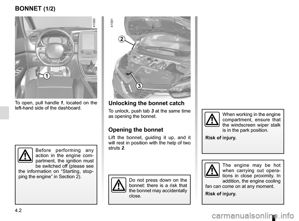 RENAULT SCENIC 2017 J95 / 3.G Owners Manual 4.2
BONNET (1/2)Unlocking the bonnet catch
To unlock, push tab 3 at the same time
as opening the bonnet.
Opening the bonnet
Lift the bonnet, guiding it up, and it
will rest in position with the help RENAULT SCENIC 2017 J95 / 3.G Owners Manual 4.2
BONNET (1/2)Unlocking the bonnet catch
To unlock, push tab 3 at the same time
as opening the bonnet.
Opening the bonnet
Lift the bonnet, guiding it up, and it
will rest in position with the help
