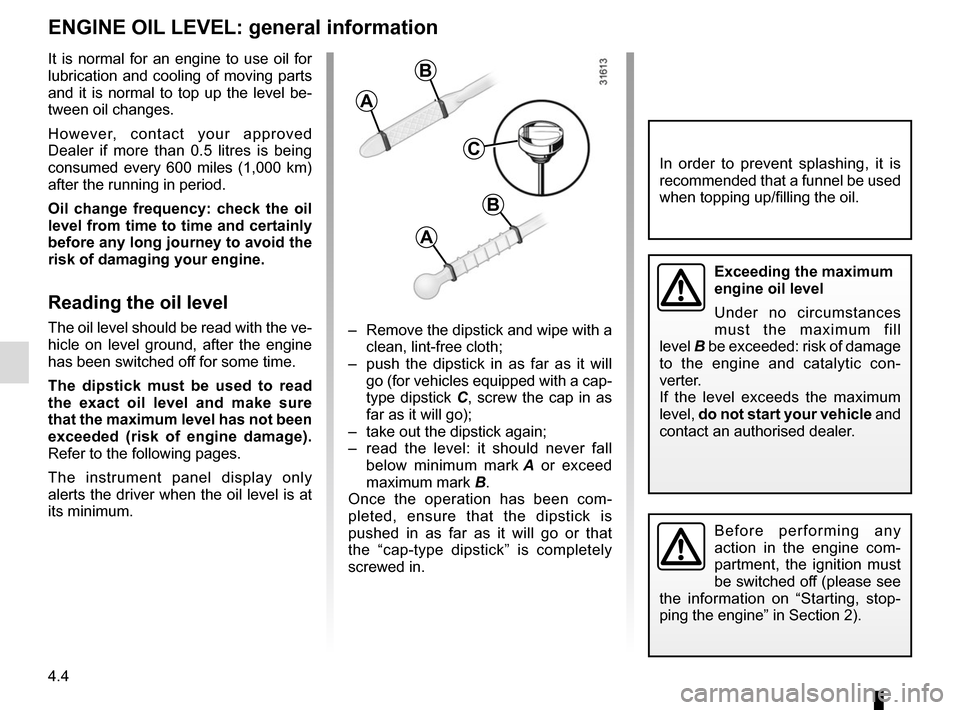 RENAULT SCENIC 2017 J95 / 3.G Owners Manual 4.4
ENGINE OIL LEVEL: general information
It is normal for an engine to use oil for
lubrication and cooling of moving parts
and it is normal to top up the level be-
tween oil changes.
However, conta RENAULT SCENIC 2017 J95 / 3.G Owners Manual 4.4
ENGINE OIL LEVEL: general information
It is normal for an engine to use oil for
lubrication and cooling of moving parts
and it is normal to top up the level be-
tween oil changes.
However, conta
