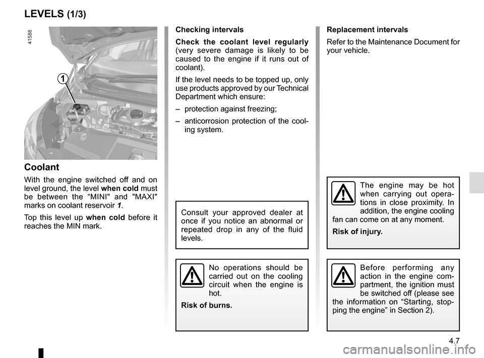 RENAULT SCENIC 2017 J95 / 3.G Owners Manual 4.7
Replacement intervals
Refer to the Maintenance Document for 
your vehicle.
Checking intervals
Check the coolant level regularly
 
(very severe damage is likely to be 
caused to the engine if it ru