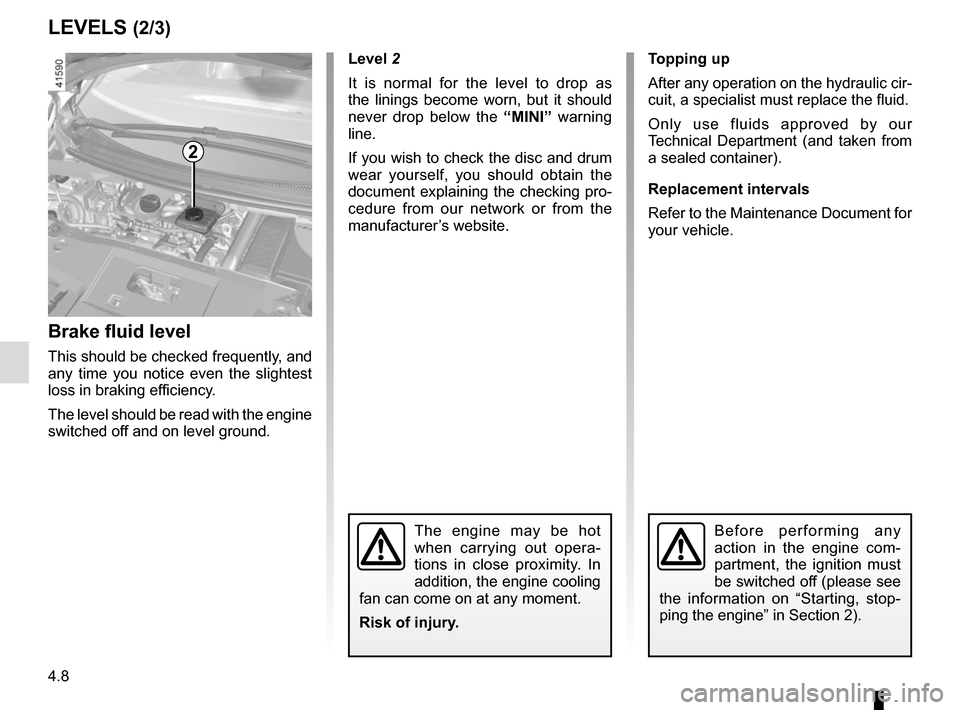 RENAULT SCENIC 2017 J95 / 3.G Owners Manual 4.8
LEVELS (2/3)
Brake fluid level
This should be checked frequently, and
any time you notice even the slightest
loss in braking efficiency.
The level should be read with the engine
switched off an RENAULT SCENIC 2017 J95 / 3.G Owners Manual 4.8
LEVELS (2/3)
Brake fluid level
This should be checked frequently, and
any time you notice even the slightest
loss in braking efficiency.
The level should be read with the engine
switched off an