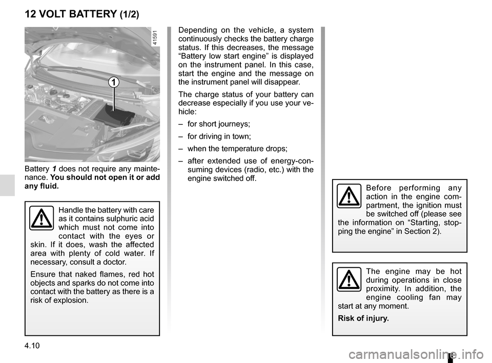 RENAULT SCENIC 2017 J95 / 3.G Owners Manual 4.10
12 VOLT BATTERY (1/2)
1
Battery 1 does not require any mainte-
nance. You should not open it or add
any fluid.
Handle the battery with care
as it contains sulphuric acid
which must not come i RENAULT SCENIC 2017 J95 / 3.G Owners Manual 4.10
12 VOLT BATTERY (1/2)
1
Battery 1 does not require any mainte-
nance. You should not open it or add
any fluid.
Handle the battery with care
as it contains sulphuric acid
which must not come i