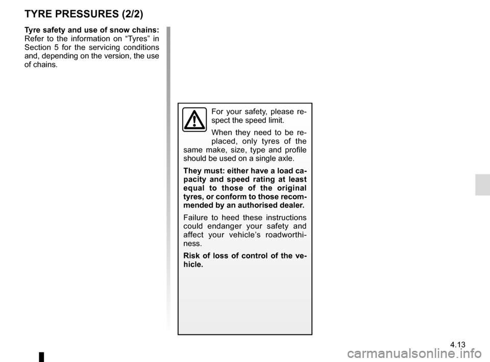 RENAULT SCENIC 2017 J95 / 3.G Owners Manual 4.13
TYRE PRESSURES (2/2)
Tyre safety and use of snow chains: 
Refer to the information on “Tyres” in 
Section 5 for the servicing conditions 
and, depending on the version, the use 
of chains.
Fo