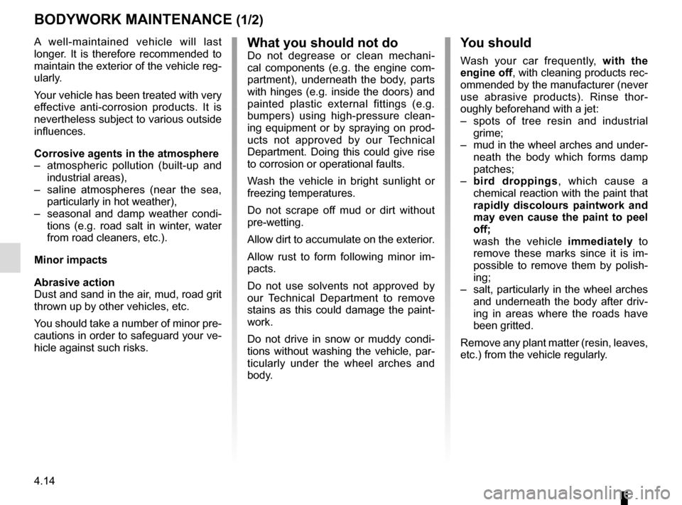 RENAULT SCENIC 2017 J95 / 3.G Owners Manual 4.14
BODYWORK MAINTENANCE (1/2)
You should
Wash your car frequently, with the
engine off, with cleaning products rec-
ommended by the manufacturer (never
use abrasive products). Rinse thor-
oughly b RENAULT SCENIC 2017 J95 / 3.G Owners Manual 4.14
BODYWORK MAINTENANCE (1/2)
You should
Wash your car frequently, with the
engine off, with cleaning products rec-
ommended by the manufacturer (never
use abrasive products). Rinse thor-
oughly b