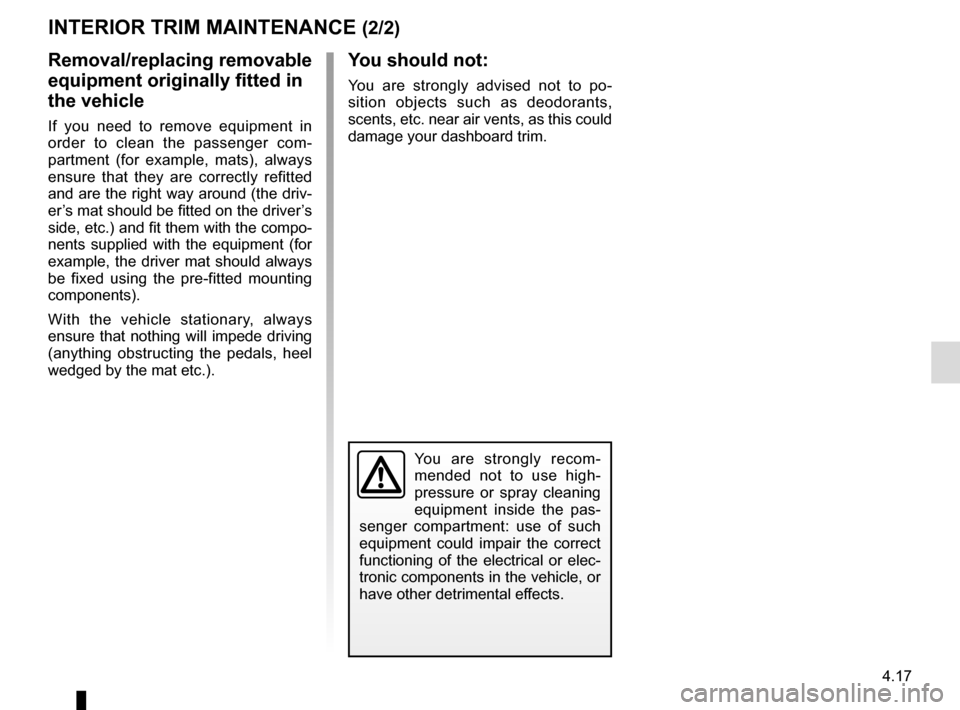 RENAULT SCENIC 2017 J95 / 3.G Owners Manual 4.17
You are strongly recom-
mended not to use high-
pressure or spray cleaning
equipment inside the pas-
senger compartment: use of such
equipment could impair the correct
functioning of the elect RENAULT SCENIC 2017 J95 / 3.G Owners Manual 4.17
You are strongly recom-
mended not to use high-
pressure or spray cleaning
equipment inside the pas-
senger compartment: use of such
equipment could impair the correct
functioning of the elect