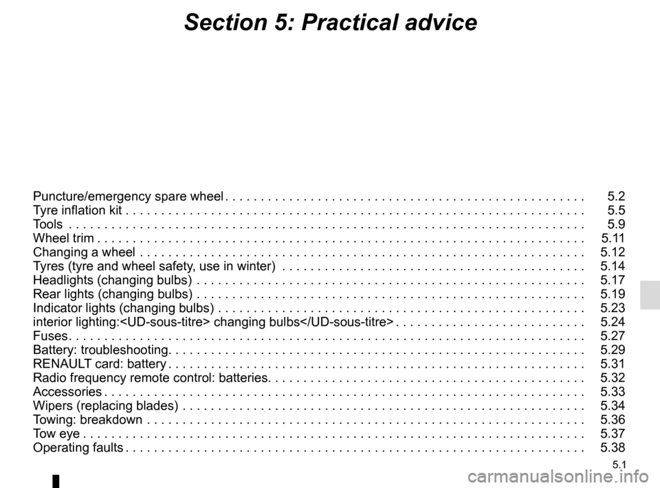 RENAULT SCENIC 2017 J95 / 3.G User Guide 5.1
Section 5: Practical advice
Puncture/emergency spare wheel . . . . . . . . . . . . . . . . . . . . . . . . . . . . . . . . . . . . \
. . . . . . . . . . . . . . .   5.2
Tyre inflation kit . . . . 