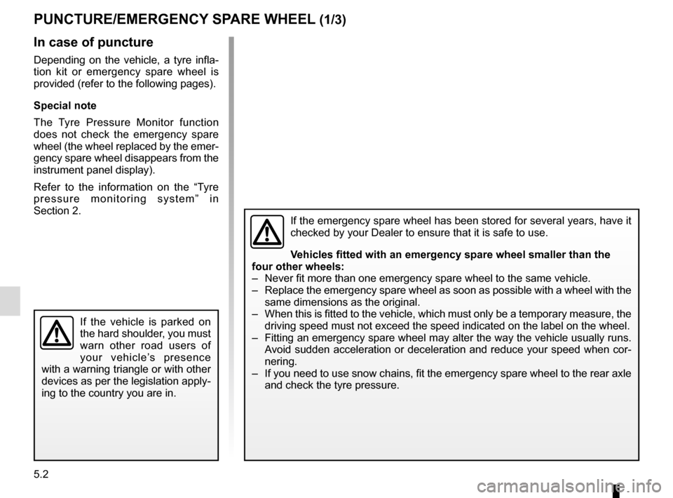 RENAULT SCENIC 2017 J95 / 3.G Owners Manual 5.2
In case of puncture
Depending on the vehicle, a tyre infla-
tion kit or emergency spare wheel is
provided (refer to the following pages).
Special note
The Tyre Pressure Monitor function
does not RENAULT SCENIC 2017 J95 / 3.G Owners Manual 5.2
In case of puncture
Depending on the vehicle, a tyre infla-
tion kit or emergency spare wheel is
provided (refer to the following pages).
Special note
The Tyre Pressure Monitor function
does not