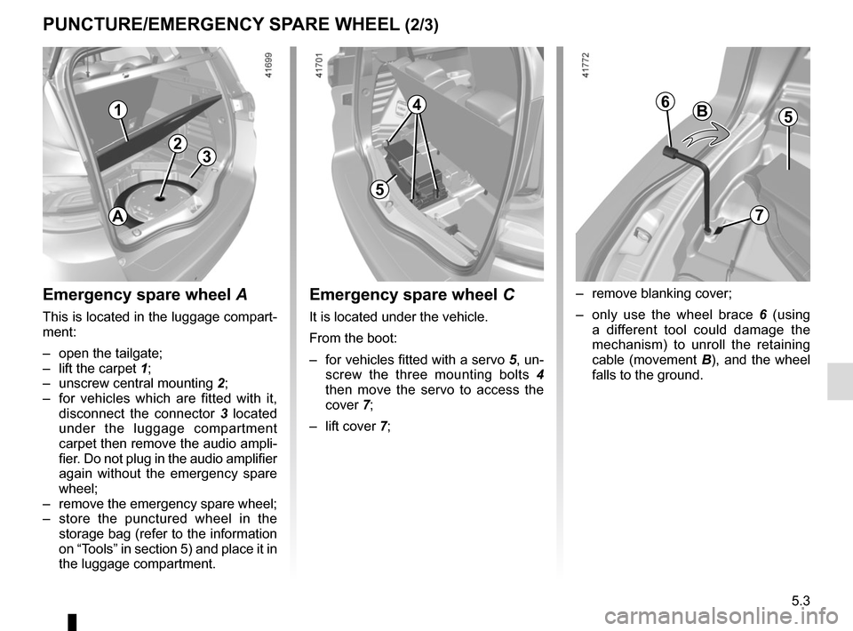 RENAULT SCENIC 2017 J95 / 3.G Owners Manual 5.3
PUNCTURE/EMERGENCY SPARE WHEEL (2/3)
Emergency spare wheel A
This is located in the luggage compart-
ment:
–  open the tailgate;
–  lift the carpet 1;–  unscrew central mounting  2;
–  for