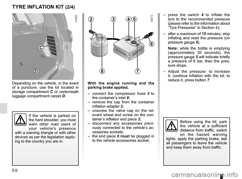 RENAULT SCENIC 2017 J95 / 3.G Owners Manual 5.6
TYRE INFLATION KIT (2/4)
Depending on the vehicle, in the event
of a puncture, use the kit located in
storage compartment C or underneath
luggage compartment carpet D.
Before using the kit, par RENAULT SCENIC 2017 J95 / 3.G Owners Manual 5.6
TYRE INFLATION KIT (2/4)
Depending on the vehicle, in the event
of a puncture, use the kit located in
storage compartment C or underneath
luggage compartment carpet D.
Before using the kit, par