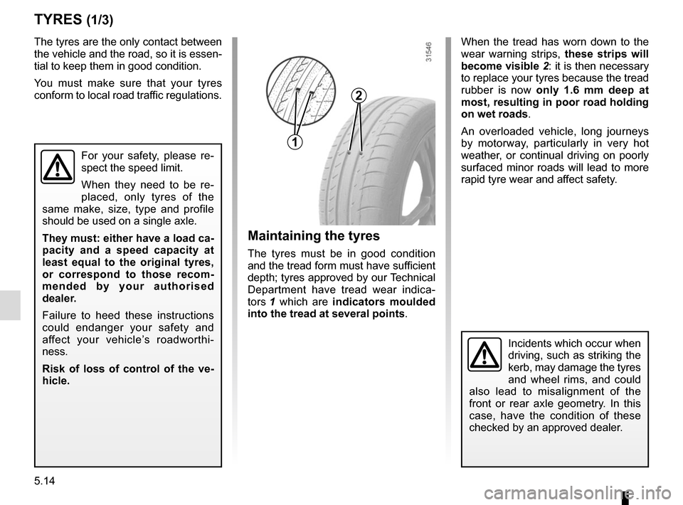 RENAULT SCENIC 2017 J95 / 3.G Owners Manual 5.14
TYRES (1/3)
Maintaining the tyres
The tyres must be in good condition
and the tread form must have sufficient
depth; tyres approved by our Technical
Department have tread wear indica-
tors 1 w RENAULT SCENIC 2017 J95 / 3.G Owners Manual 5.14
TYRES (1/3)
Maintaining the tyres
The tyres must be in good condition
and the tread form must have sufficient
depth; tyres approved by our Technical
Department have tread wear indica-
tors 1 w