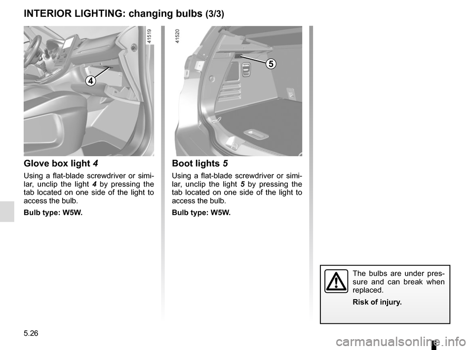 RENAULT SCENIC 2017 J95 / 3.G Owners Manual 5.26
The bulbs are under pres-
sure and can break when
replaced.
Risk of injury.
INTERIOR LIGHTING: changing bulbs (3/3)
Boot lights 5
Using a flat-blade screwdriver or simi-
lar, unclip the light 5 RENAULT SCENIC 2017 J95 / 3.G Owners Manual 5.26
The bulbs are under pres-
sure and can break when
replaced.
Risk of injury.
INTERIOR LIGHTING: changing bulbs (3/3)
Boot lights 5
Using a flat-blade screwdriver or simi-
lar, unclip the light 5