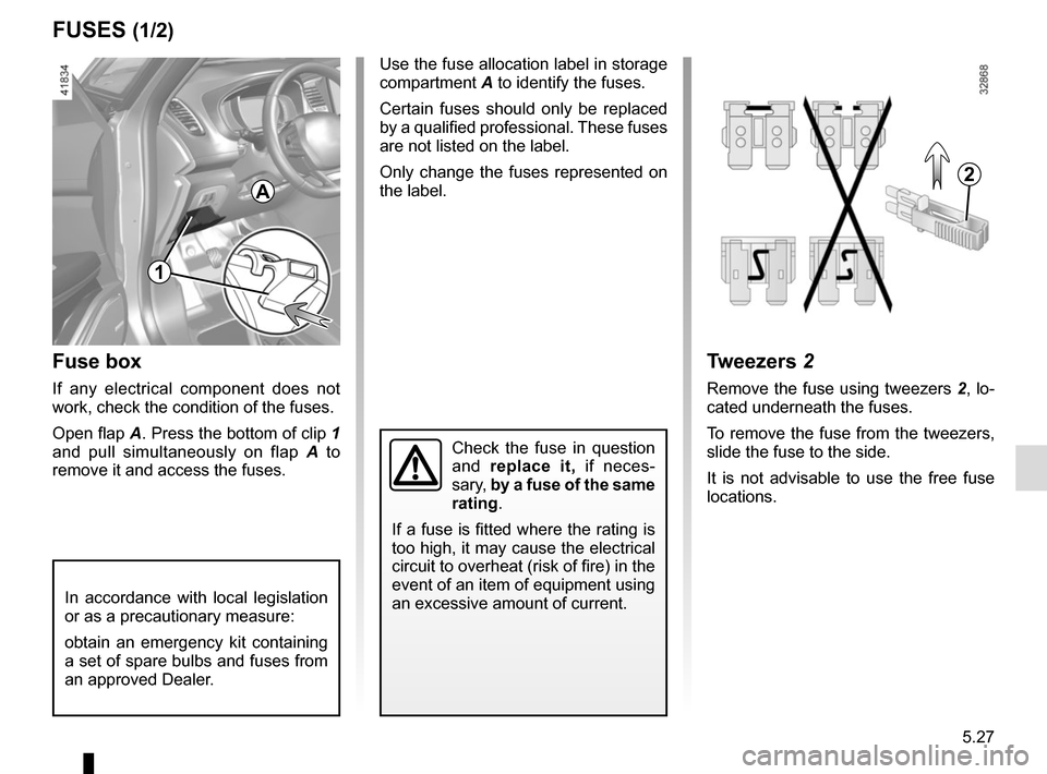 RENAULT SCENIC 2017 J95 / 3.G Owners Manual 5.27
FUSES (1/2)
Fuse box
If any electrical component does not 
work, check the condition of the fuses.
Open flap A. Press the bottom of clip 1 
and pull simultaneously on flap  A to 
remove it and ac