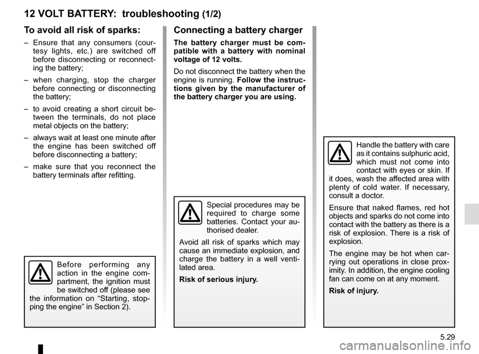 RENAULT SCENIC 2017 J95 / 3.G Owners Manual 5.29
12 VOLT BATTERY: troubleshooting (1/2)
To avoid all risk of sparks:
– Ensure that any consumers (cour-tesy lights, etc.) are switched off
before disconnecting or reconnect-
ing the battery;
RENAULT SCENIC 2017 J95 / 3.G Owners Manual 5.29
12 VOLT BATTERY: troubleshooting (1/2)
To avoid all risk of sparks:
– Ensure that any consumers (cour-tesy lights, etc.) are switched off
before disconnecting or reconnect-
ing the battery;