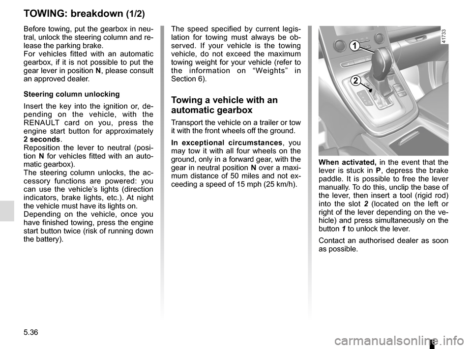 RENAULT SCENIC 2017 J95 / 3.G User Guide 5.36
TOWING: breakdown (1/2)
Before towing, put the gearbox in neu-
tral, unlock the steering column and re-
lease the parking brake.
For vehicles fitted with an automatic 
gearbox, if it is not possi