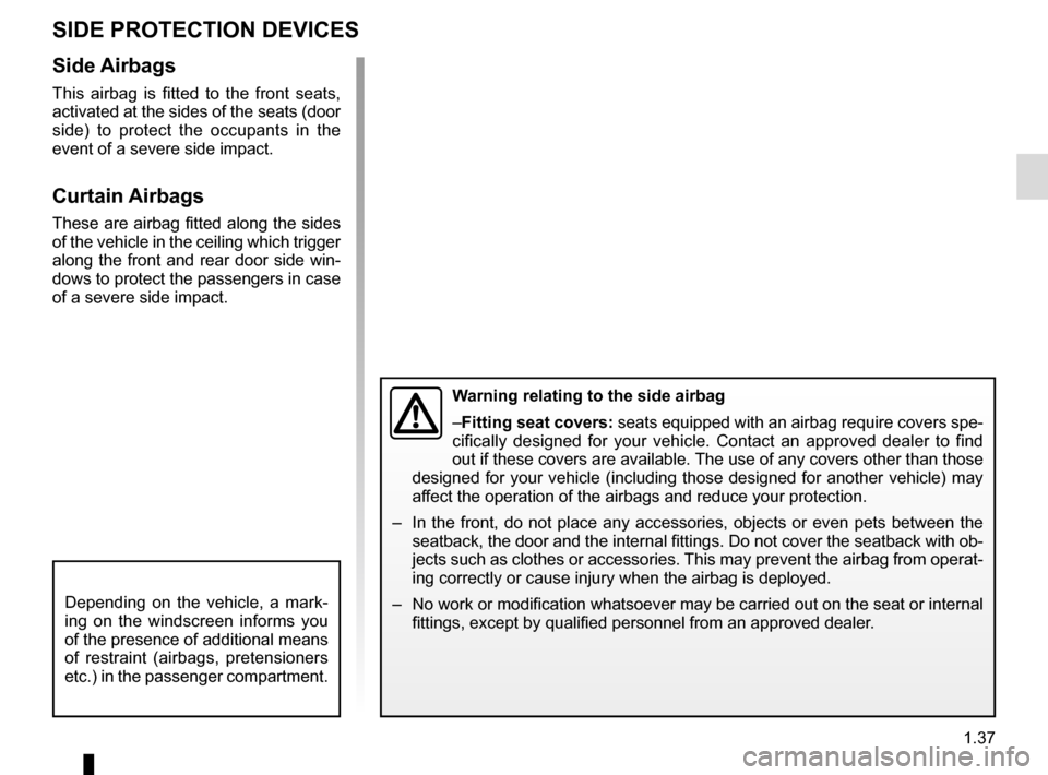 RENAULT SCENIC 2017 J95 / 3.G Service Manual 1.37
SIDE PROTECTION DEVICES
Warning relating to the side airbag
–Fitting seat covers: seats equipped with an airbag require covers spe-
cifically designed for your vehicle. Contact an approved deal RENAULT SCENIC 2017 J95 / 3.G Service Manual 1.37
SIDE PROTECTION DEVICES
Warning relating to the side airbag
–Fitting seat covers: seats equipped with an airbag require covers spe-
cifically designed for your vehicle. Contact an approved deal