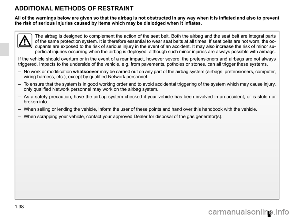 RENAULT SCENIC 2017 J95 / 3.G Owners Manual 1.38
ADDITIONAL METHODS OF RESTRAINT
The airbag is designed to complement the action of the seat belt. Both t\
he airbag and the seat belt are integral parts 
of the same protection system. It is ther