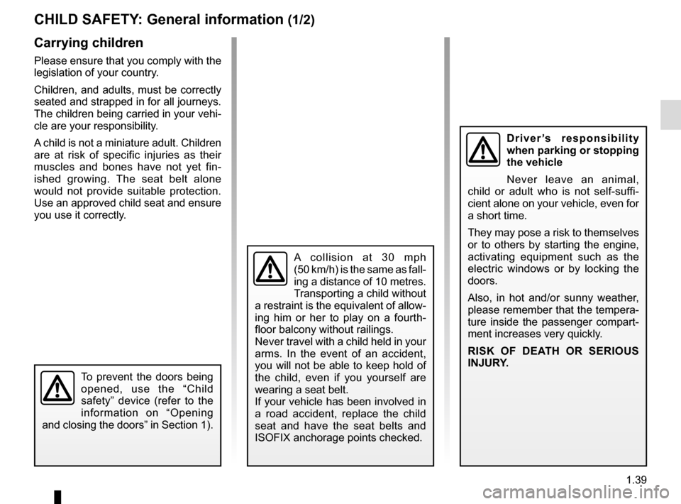RENAULT SCENIC 2017 J95 / 3.G Owners Manual 1.39
CHILD SAFETY: General information (1/2)
Carrying children
Please ensure that you comply with the 
legislation of your country.
Children, and adults, must be correctly 
seated and strapped in for 