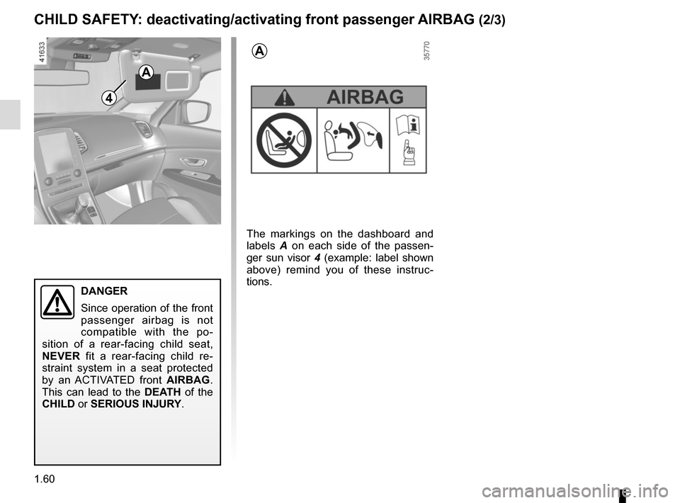 RENAULT SCENIC 2017 J95 / 3.G Repair Manual 1.60
4
A
A
The markings on the dashboard and 
labels A on each side of the passen-
ger sun visor  4 (example: label shown 
above) remind you of these instruc-
tions.
CHILD SAFETY: deactivating/activat