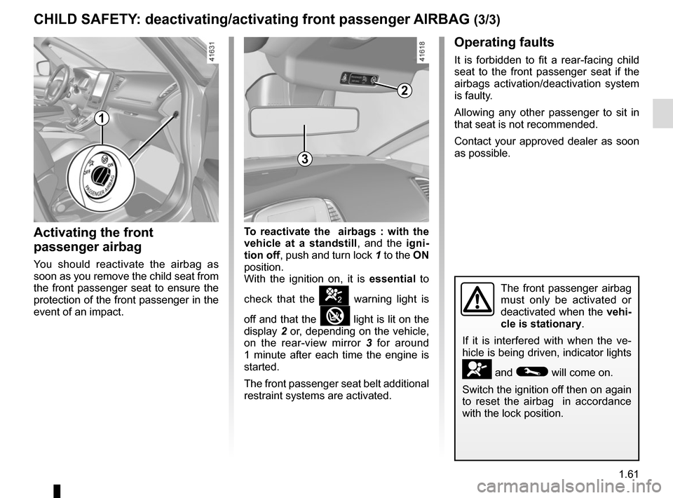 RENAULT SCENIC 2017 J95 / 3.G Owners Manual 1.61
CHILD SAFETY: deactivating/activating front passenger AIRBAG (3/3)
Operating faults
It is forbidden to fit a rear-facing child 
seat to the front passenger seat if the 
airbags activation/deactiv