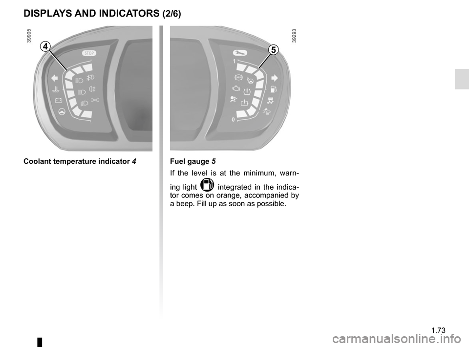 RENAULT SCENIC 2017 J95 / 3.G Manual PDF 1.73
DISPLAYS AND INDICATORS (2/6)
Fuel gauge 5
If the level is at the minimum, warn-
ing light 
M integrated in the indica-
tor comes on orange, accompanied by 
a beep. Fill up as soon as possible.
C