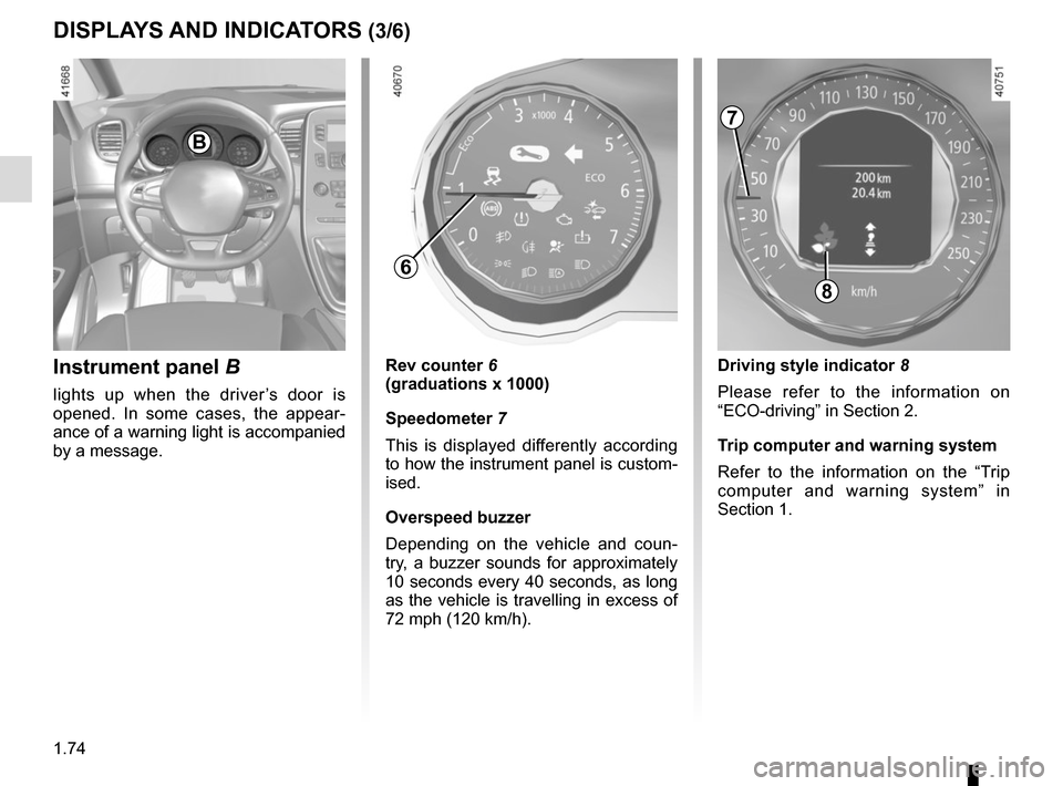 RENAULT SCENIC 2017 J95 / 3.G Manual PDF 1.74
DISPLAYS AND INDICATORS (3/6)
Instrument panel  B
lights up when the driver’s door is 
opened. In some cases, the appear-
ance of a warning light is accompanied 
by a message.
Rev counter 6
(gr