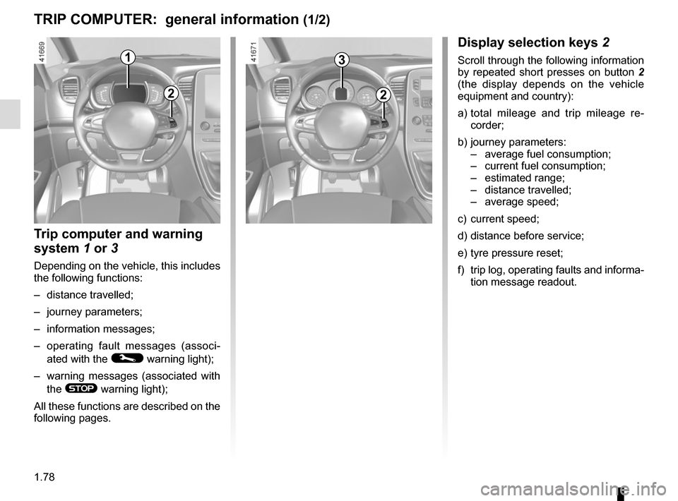 RENAULT SCENIC 2017 J95 / 3.G Owners Manual 1.78
TRIP COMPUTER:  general information (1/2)
1
Display selection keys 2
Scroll through the following information 
by repeated short presses on button 2 
(the display depends on the vehicle 
equipmen