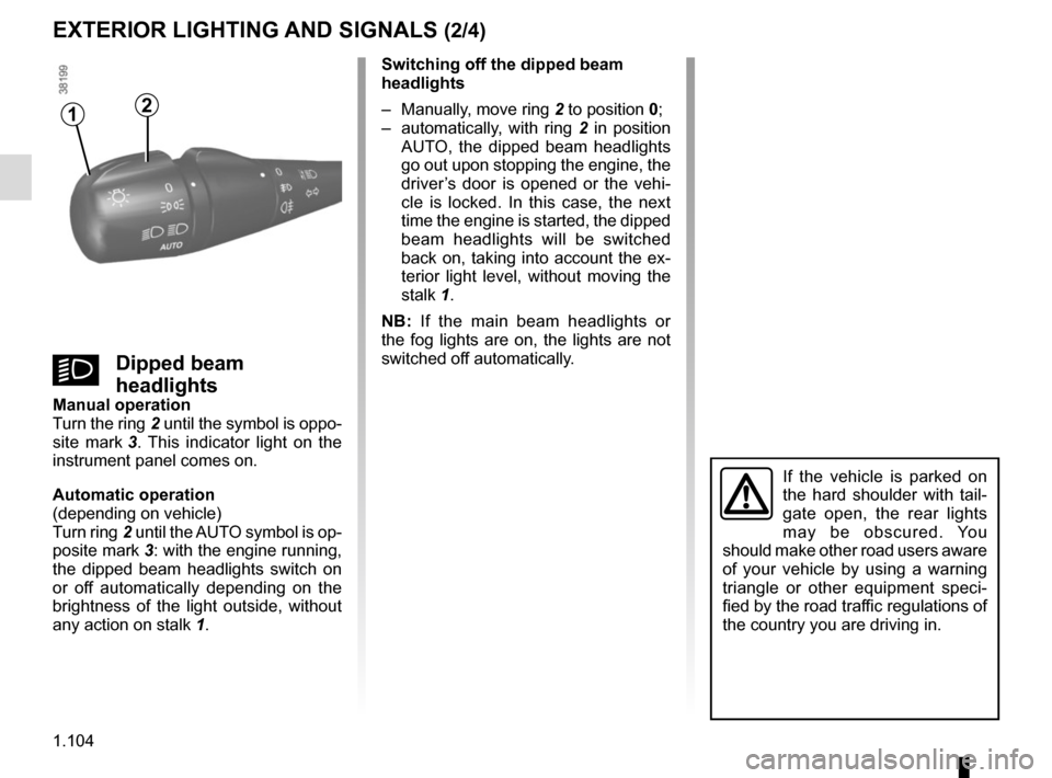 RENAULT TRAFIC 2017 X82 / 3.G Owners Manual 1.104
EXTERIOR LIGHTING AND SIGNALS (2/4)
12
Switching off the dipped beam 
headlights
–  Manually, move ring 2 to position 0;
–  automatically, with ring  2 in position 
AUTO, the dipped beam hea