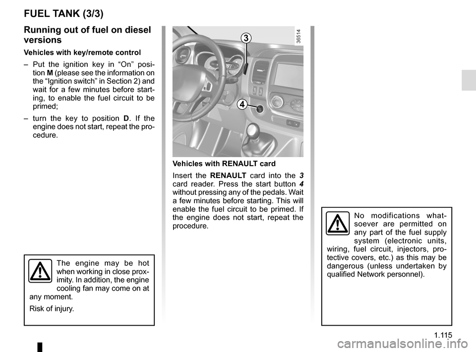 RENAULT TRAFIC 2017 X82 / 3.G Owners Manual 1.115
No modifications what-
soever are permitted on
any part of the fuel supply
system (electronic units,
wiring, fuel circuit, injectors, pro-
tective covers, etc.) as this may be
dangerous (unl RENAULT TRAFIC 2017 X82 / 3.G Owners Manual 1.115
No modifications what-
soever are permitted on
any part of the fuel supply
system (electronic units,
wiring, fuel circuit, injectors, pro-
tective covers, etc.) as this may be
dangerous (unl