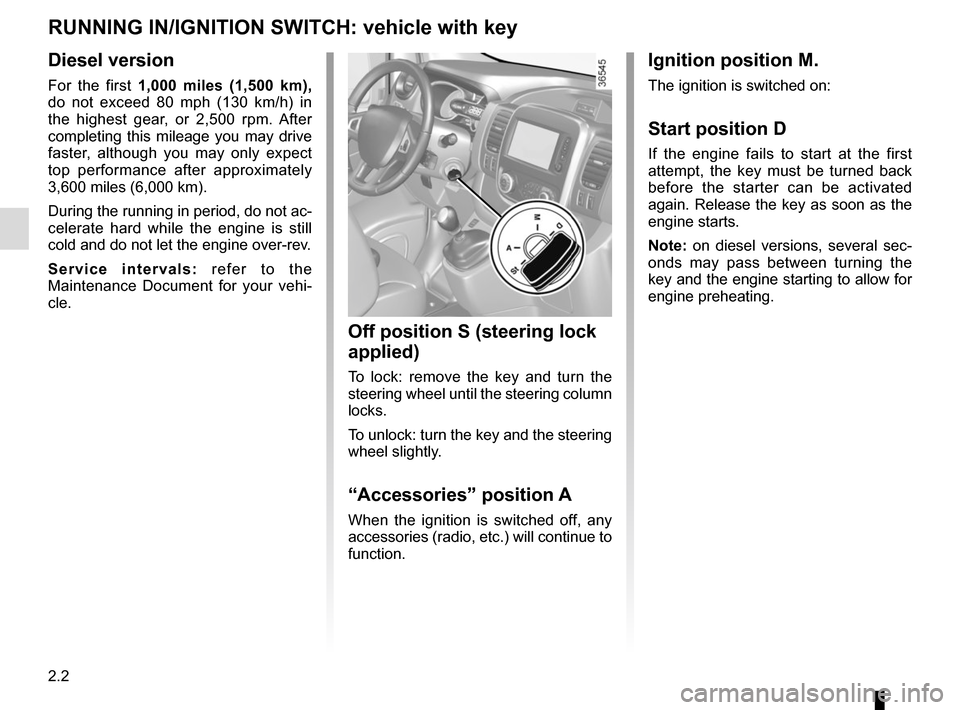 RENAULT TRAFIC 2017 X82 / 3.G Owners Manual 2.2
Ignition position M.
The ignition is switched on:
Start position D
If the engine fails to start at the first 
attempt, the key must be turned back 
before the starter can be activated 
again. Rele